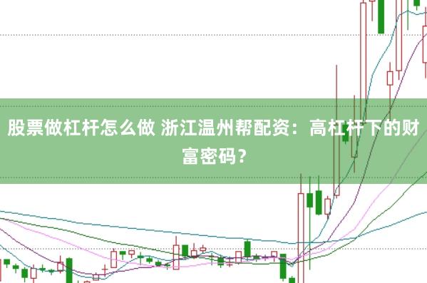 股票做杠杆怎么做 浙江温州帮配资：高杠杆下的财富密码？