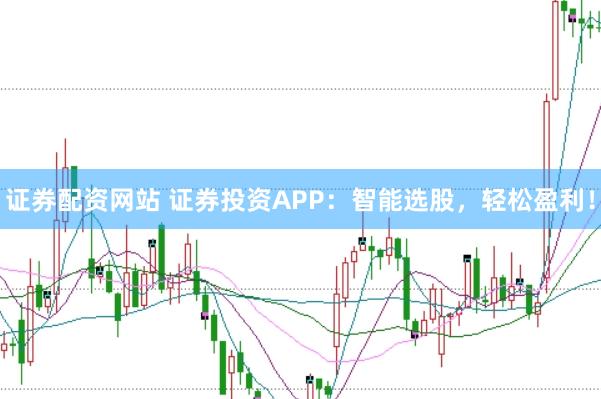 证券配资网站 证券投资APP：智能选股，轻松盈利！