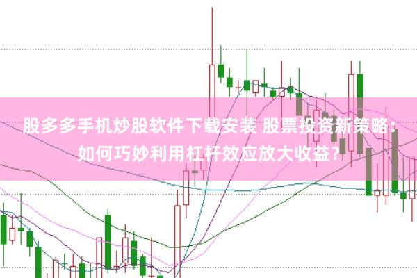 股多多手机炒股软件下载安装 股票投资新策略：如何巧妙利用杠杆效应放大收益？