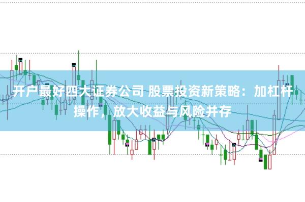 开户最好四大证券公司 股票投资新策略：加杠杆操作，放大收益与风险并存